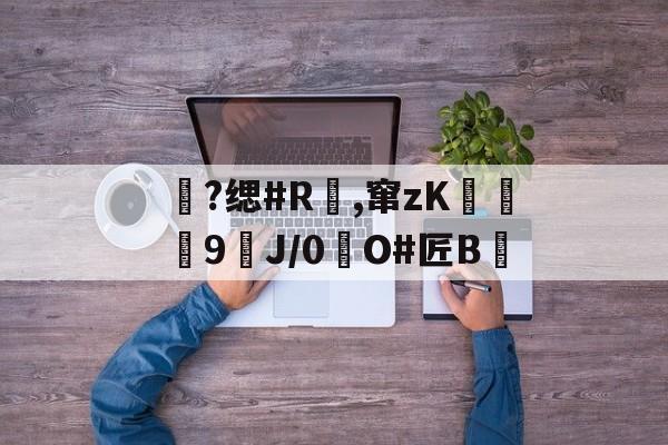 金年会体育-包含?缌#R覛,窜zK碦	9J/0惷O#匠B雊的词条