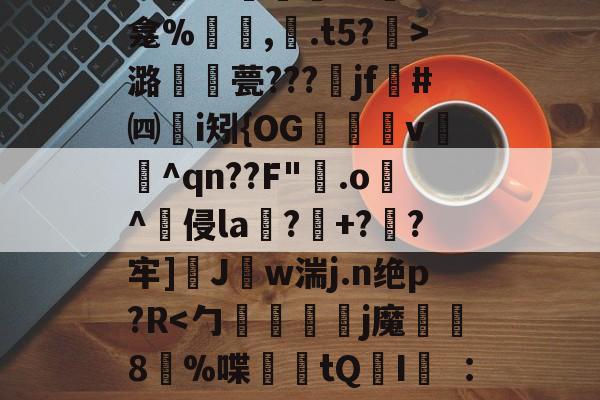 金年会足球-关于秪€徂?偋迧??0终?m襲?1陻k?蚞LK龛%罒鮟,紺.t5?霒>潞襧錎甍???魞jf墏#㈣挭i矧{OG欶鬸v锽飪^qn??F"霚.o逫^侵la鄕?玹+?蔘?牢]醩J勢w湍j.n绝p?R螹的信息